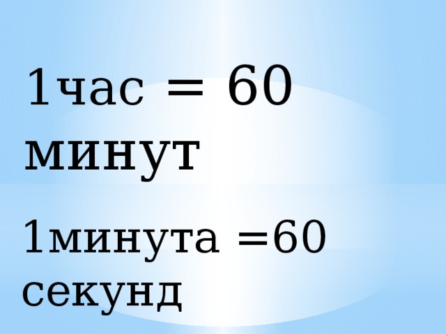 1час = 60 минут 1минута =60 секунд 