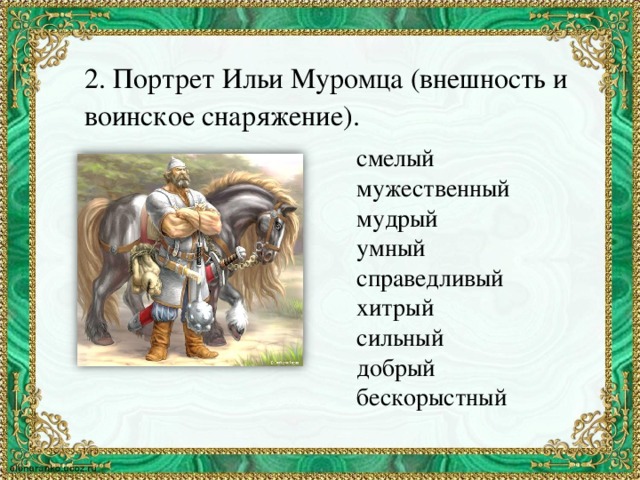 2. Портрет Ильи Муромца (внешность и воинское снаряжение). смелый мужественный мудрый умный справедливый хитрый сильный добрый бескорыстный