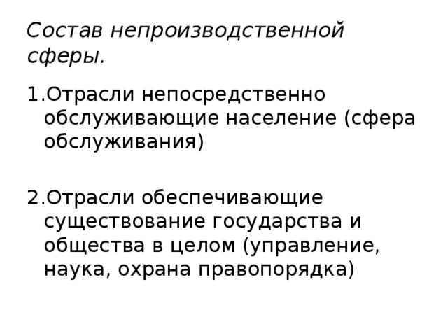 Состав непроизводственной сферы. 1.Отрасли непосредственно обслуживающие население (сфера обслуживания) 2.Отрасли обеспечивающие существование государства и общества в целом (управление, наука, охрана правопорядка) 