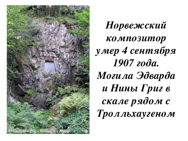 Норвежский композитор умер 4 сентября 1907 года. Могила Эдварда и Нины Григ в скале рядом с Тролльхаугеном 