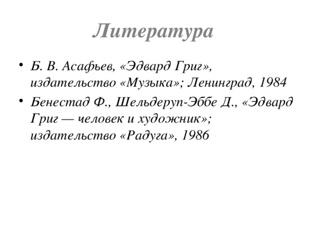 Литература Б. В. Асафьев, «Эдвард Григ», издательство «Музыка»; Ленинград, 1984 Бенестад Ф., Шельдеруп-Эббе Д., «Эдвард Григ — человек и художник»; издательство «Радуга», 1986 