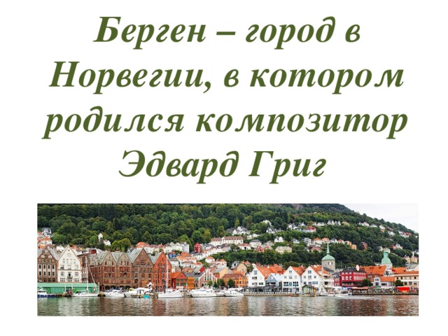 Берген – город в Норвегии, в котором родился композитор Эдвард Григ 