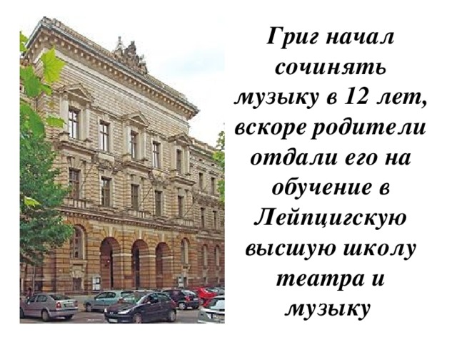 Григ начал сочинять музыку в 12 лет, вскоре родители отдали его на обучение в Лейпцигскую высшую школу театра и музыку 
