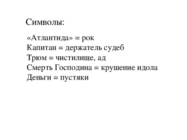  Символы: «Атлантида» = рок Капитан = держатель судеб Трюм = чистилище, ад Смерть Господина = крушение идола Деньги = пустяки 