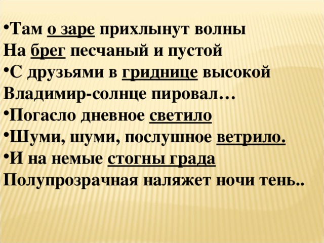 Там о заре прихлынут волны На брег песчаный и пустой С друзьями в гриднице высокой Владимир-солнце пировал… Погасло дневное светило Шуми, шуми, послушное ветрило. И на немые стогны града Полупрозрачная наляжет ночи тень.. 