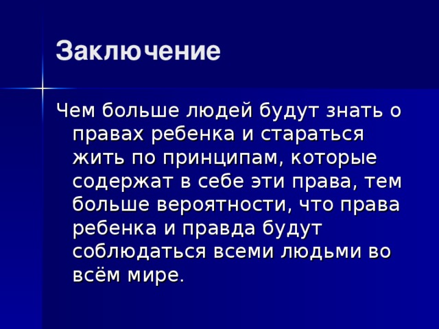 Заключение Чем больше людей будут знать о правах ребенка и стараться жить по принципам, которые содержат в себе эти права, тем больше вероятности, что права ребенка и правда будут соблюдаться всеми людьми во всём мире . 