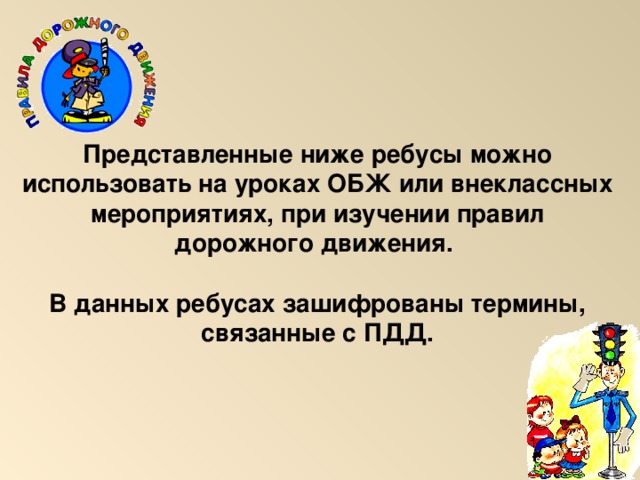 Представленные ниже ребусы можно использовать на уроках ОБЖ или внеклассных мероприятиях, при изучении правил дорожного движения.  В данных ребусах зашифрованы термины, связанные с ПДД.   