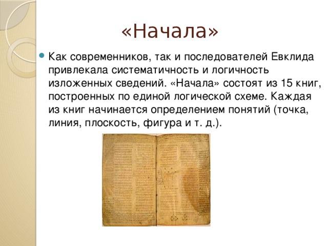 «Начала» Как современников, так и последователей Евклида привлекала систематичность и логичность изложенных сведений. «Начала» состоят из 15 книг, построенных по единой логической схеме. Каждая из книг начинается определением понятий (точка, линия, плоскость, фигура и т. д.). 