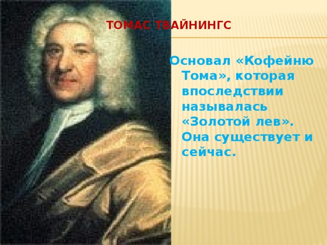  Томас Твайнингс   Основал «Кофейню Тома», которая впоследствии называлась «Золотой лев». Она существует и сейчас. 