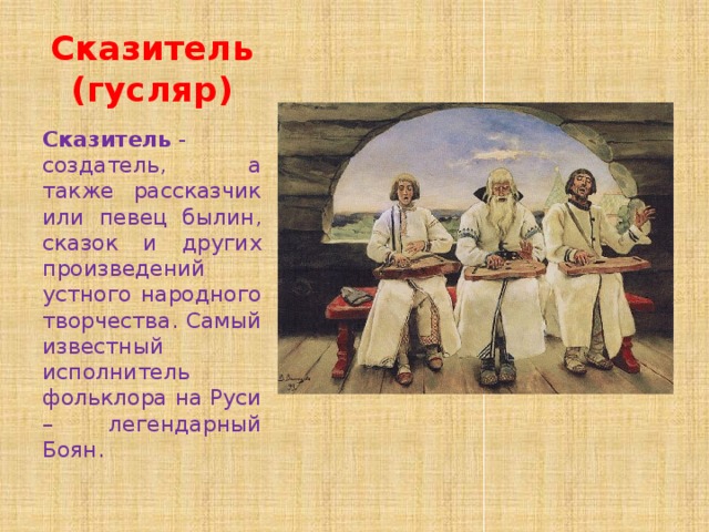 Сказитель (гусляр) Сказитель  - создатель, а также рассказчик или певец былин, сказок и других произведений устного народного творчества. Самый известный исполнитель фольклора на Руси – легендарный Боян. 