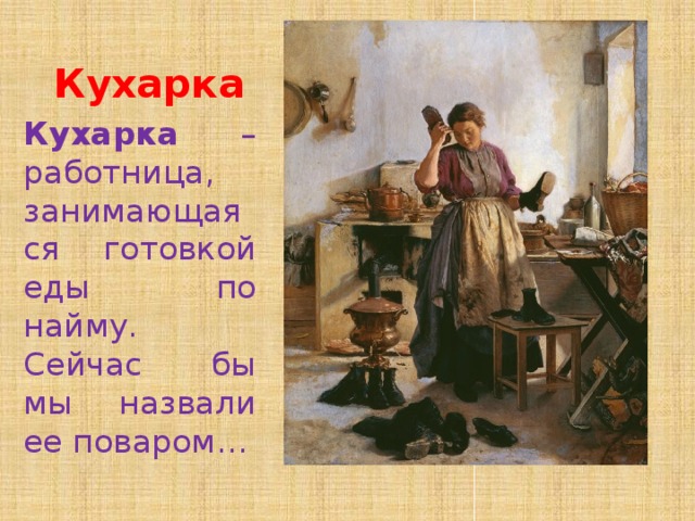 Кухарка Кухарка – работница, занимающаяся готовкой еды по найму. Сейчас бы мы назвали ее поваром… 
