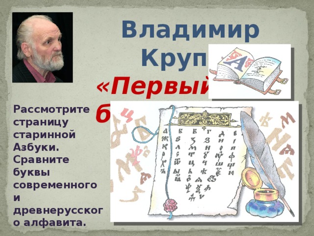 Владимир Крупин  «Первый  букварь» Рассмотрите страницу старинной Азбуки. Сравните буквы современного и древнерусского алфавита. 