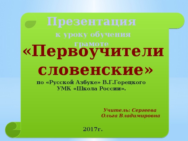 Презентация  к уроку обучения грамоте «Первоучители  словенские» по «Русской Азбуке» В.Г.Горецкого УМК «Школа России». Учитель: Сергеева Ольга Владимировна 2017г. 