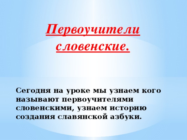 Первоучители словенские.   Сегодня на уроке мы узнаем кого называют первоучителями словенскими, узнаем историю создания славянской азбуки. 