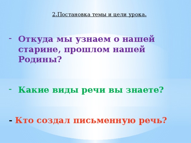 2.Постановка темы и цели урока. Откуда мы узнаем о нашей старине, прошлом нашей Родины?   Какие виды речи вы знаете?   - Кто создал письменную речь? 