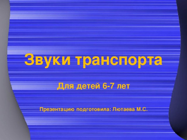 Звуки транспорта Для детей 6-7 лет   Презентацию подготовила: Лютаева М.С. 
