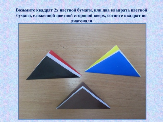 Возьмите квадрат 2х цветной бумаги, или два квадрата цветной бумаги, сложенной цветной стороной вверх, согните квадрат по диагонали 
