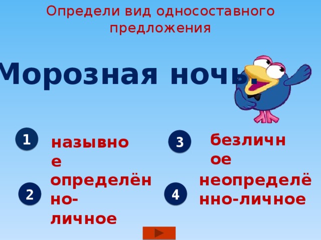 Определи вид односоставного предложения Морозная ночь. безличное 1 назывное 3 определённо- неопределённо-личное личное 2 4 