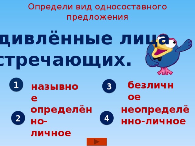Определи вид односоставного предложения Удивлённые лица встречающих. безличное 1 назывное 3 определённо- неопределённо-личное личное 2 4 