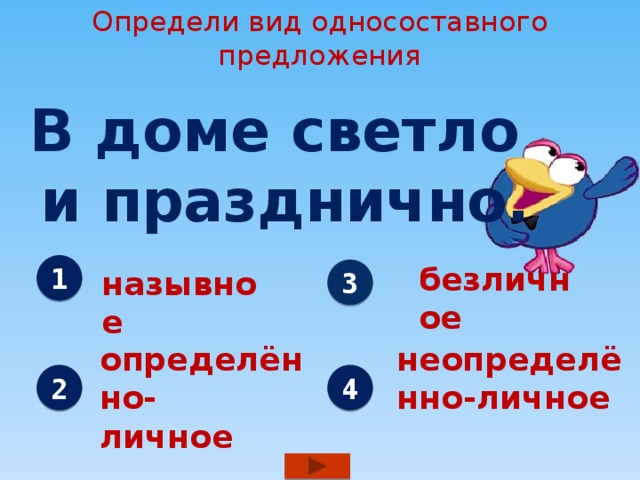 Определи вид односоставного предложения В доме светло и празднично. безличное 1 3 назывное определённо- неопределённо-личное личное 2 4 