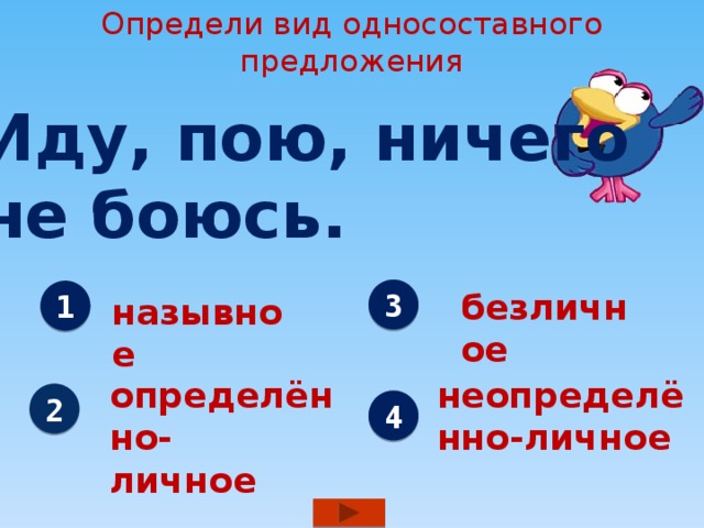 Определи вид односоставного предложения  Иду, пою, ничего  не боюсь. 3 безличное 1 назывное определённо- неопределённо-личное личное 2 4 