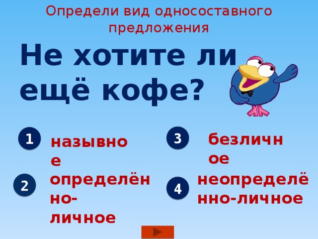 Определи вид односоставного предложения Не хотите ли ещё кофе? 3 безличное 1 назывное определённо- неопределённо-личное личное 2 4 