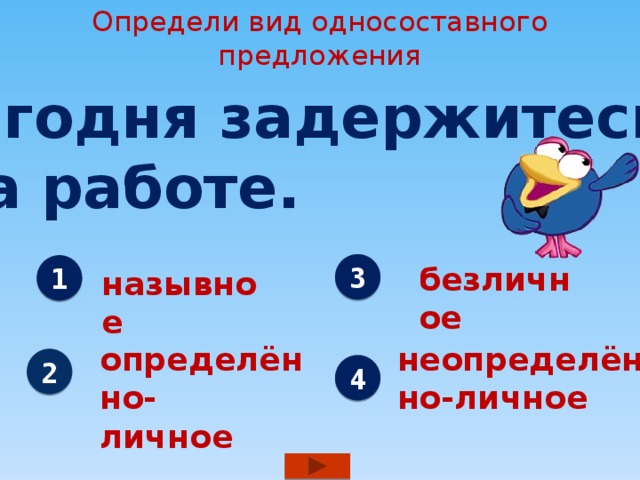 Определи вид односоставного предложения Сегодня задержитесь  на работе. 3 безличное 1 назывное определённо- неопределённо-личное личное 2 4 