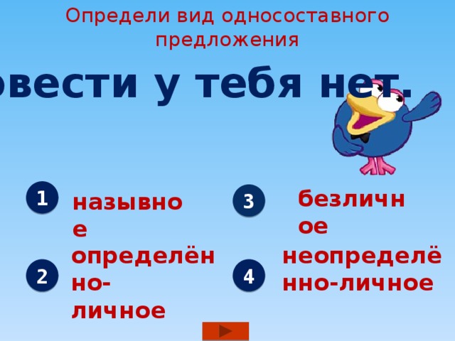 Определи вид односоставного предложения Совести у тебя нет. безличное 1 3 назывное определённо- неопределённо-личное личное 2 4 