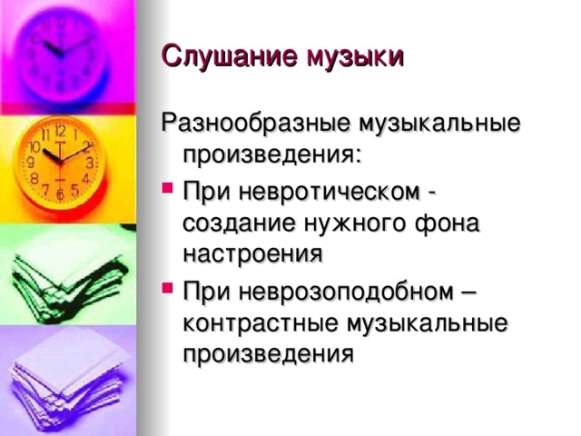 Разнообразные музыкальные произведения: При невротическом - создание нужного фона настроения При неврозоподобном – контрастные музыкальные произведения 