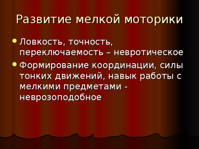 Ловкость, точность, переключаемость – невротическое Формирование координации, силы тонких движений, навык работы с мелкими предметами - неврозоподобное 
