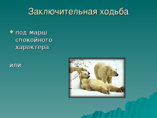 Заключительная ходьба   под марш спокойного характера  или 
