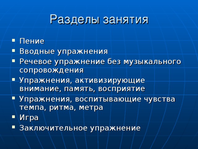 Пение Вводные упражнения Речевое упражнение без музыкального сопровождения Упражнения, активизирующие внимание, память, восприятие Упражнения, воспитывающие чувства темпа, ритма, метра Игра Заключительное упражнение 