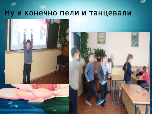 Ну и конечно пели и танцевали 