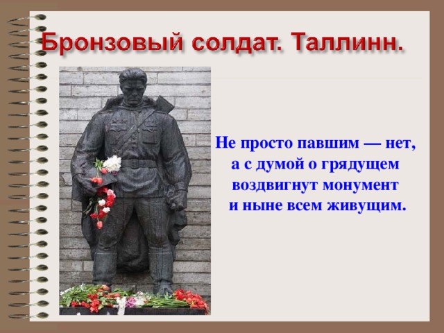 Не просто павшим — нет,  а с думой о грядущем  воздвигнут монумент  и ныне всем живущим.  
