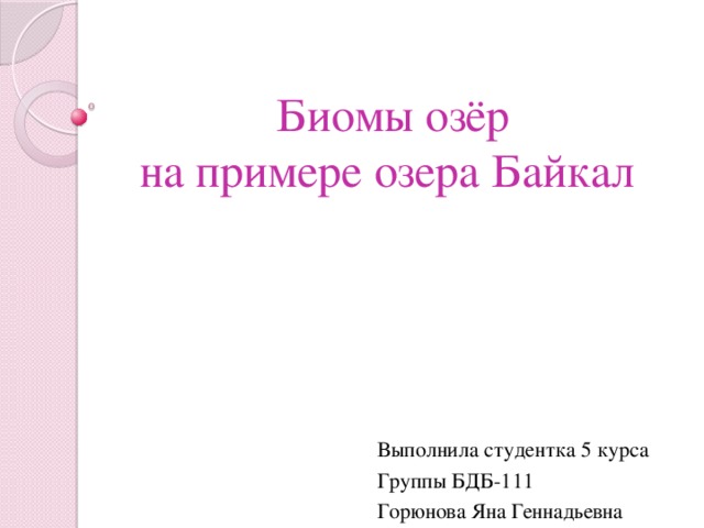 Биомы озёр  на примере озера Байкал Выполнила студентка 5 курса Группы БДБ-111 Горюнова Яна Геннадьевна 