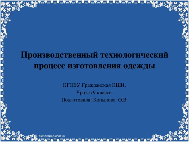 Производственный технологический процесс изготовления одежды КГОБУ Гражданская КШИ. Урок в 9 классе. Подготовила: Копылова О.В. 