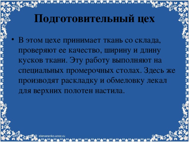 Подготовительный цех В этом цехе принимает ткань со склада, проверяют ее качество, ширину и длину кусков ткани. Эту работу выполняют на специальных промерочных столах. Здесь же производят раскладку и обмеловку лекал для верхних полотен настила. 
