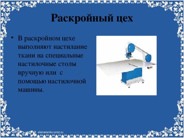 Раскройный цех В раскройном цехе выполняют настилание ткани на специальные настилочные столы вручную или с помощью настилочной машины. 
