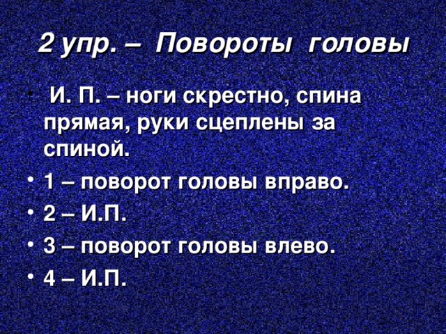 2 упр. – Повороты головы  И. П. – ноги скрестно, спина прямая, руки сцеплены за спиной. 1 – поворот головы вправо. 2 – И.П. 3 – поворот головы влево. 4 – И.П. 