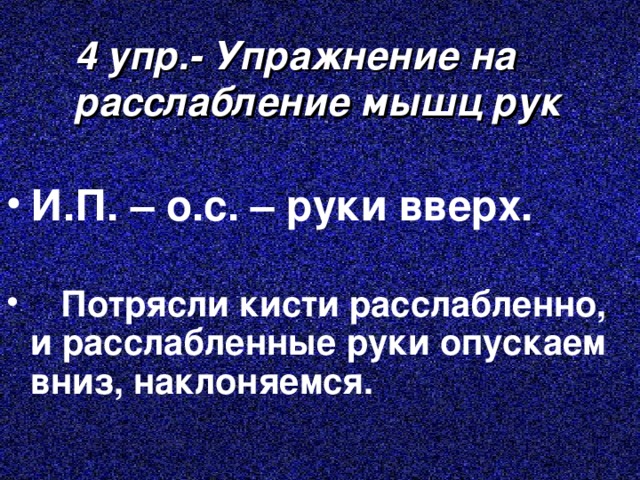 4 упр.- Упражнение на расслабление мышц рук И.П. – о.с. – руки вверх.   Потрясли кисти расслабленно, и расслабленные руки опускаем вниз, наклоняемся. 