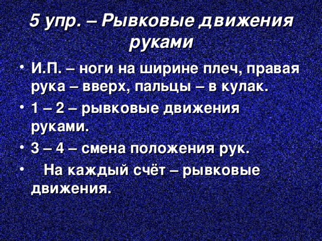 5 упр. – Рывковые движения руками И.П. – ноги на ширине плеч, правая рука – вверх, пальцы – в кулак. 1 – 2 – рывковые движения руками. 3 – 4 – смена положения рук.  На каждый счёт – рывковые движения. 