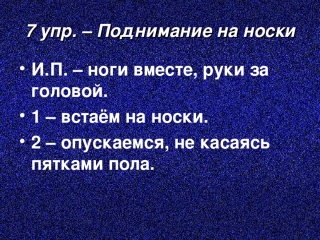 7 упр. – Поднимание на носки И.П. – ноги вместе, руки за головой. 1 – встаём на носки. 2 – опускаемся, не касаясь пятками пола. 