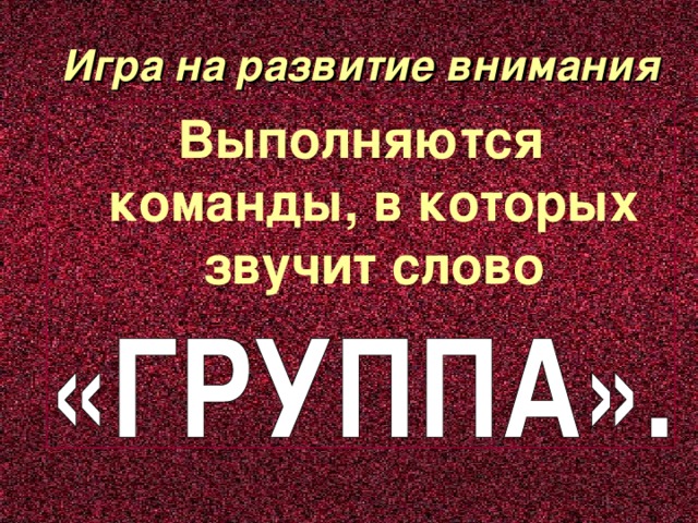 Игра на развитие внимания Выполняются команды, в которых звучит слово 