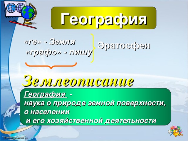 География «ге» - Земля Эратосфен «графо» - пишу Землеописание География - наука о природе земной поверхности, о населении  и его хозяйственной деятельности  