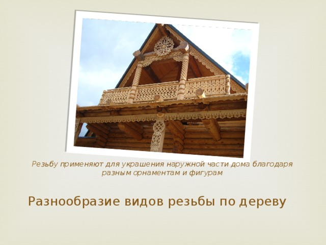 Резьбу применяют для украшения наружной части дома благодаря разным орнаментам и фигурам Разнообразие видов резьбы по дереву 