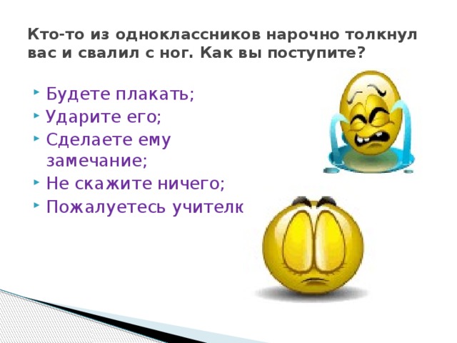 Кто-то из одноклассников нарочно толкнул вас и свалил с ног. Как вы поступите?