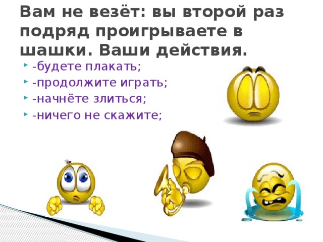 Вам не везёт: вы второй раз подряд проигрываете в шашки. Ваши действия.