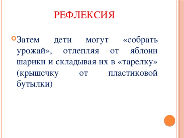 Рефлексия Затем дети могут «собрать урожай», отлепляя от яблони шарики и складывая их в «тарелку» (крышечку от пластиковой бутылки) 