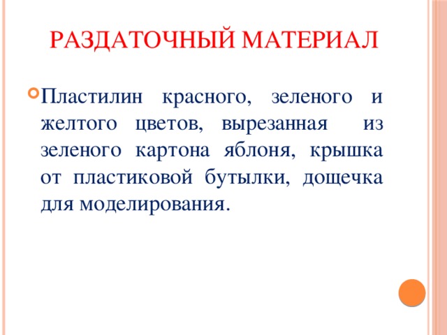  Раздаточный материал Пластилин красного, зеленого и желтого цветов, вырезанная из зеленого картона яблоня, крышка от пластиковой бутылки, дощечка для моделирования. 