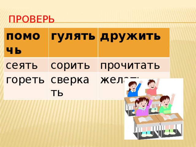 ПРОВЕРЬ помочь гулять сеять дружить сорить гореть прочитать сверкать желать 
